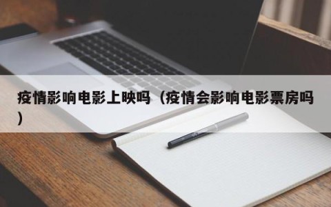 疫情影响电影上映吗（疫情会影响电影票房吗）