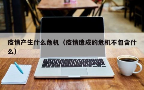 疫情产生什么危机（疫情造成的危机不包含什么）