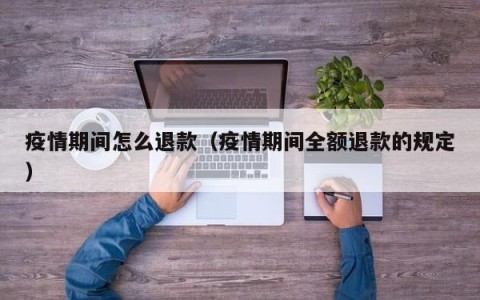 疫情期间怎么退款（疫情期间全额退款的规定）